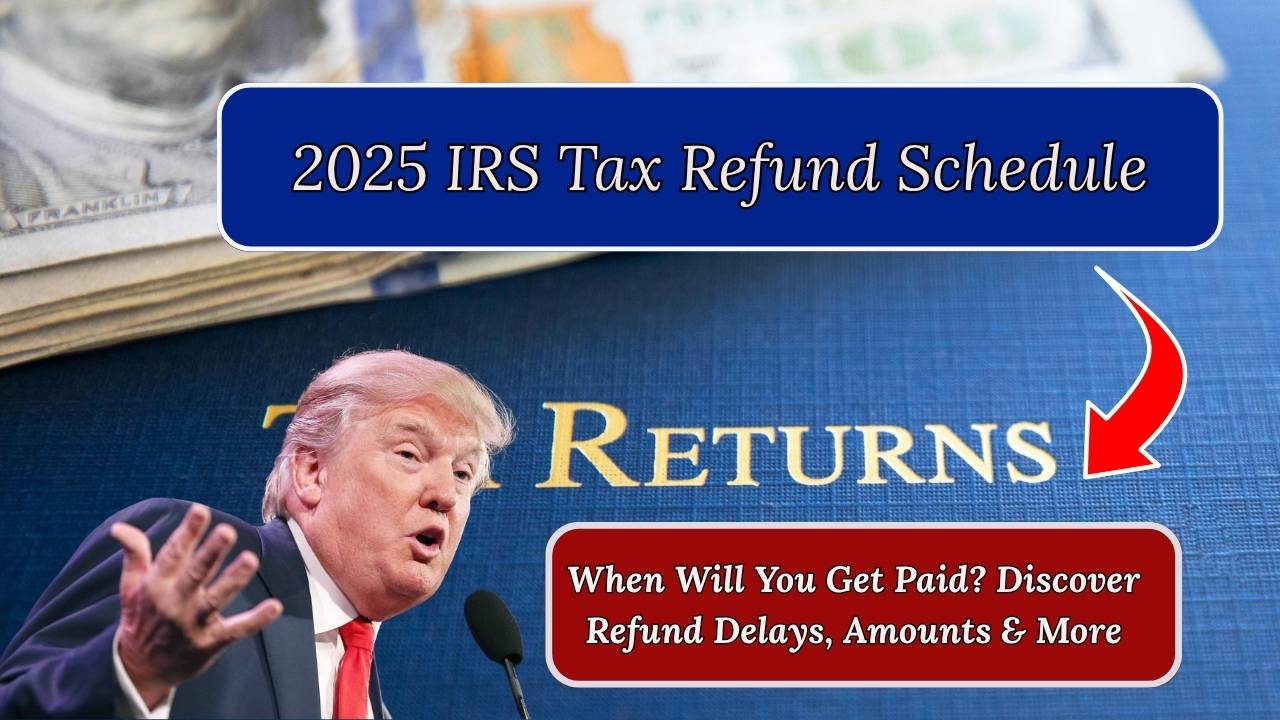2025 IRS Tax Refund Schedule: When Will You Get Paid? Discover Refund Delays, Amounts & More
