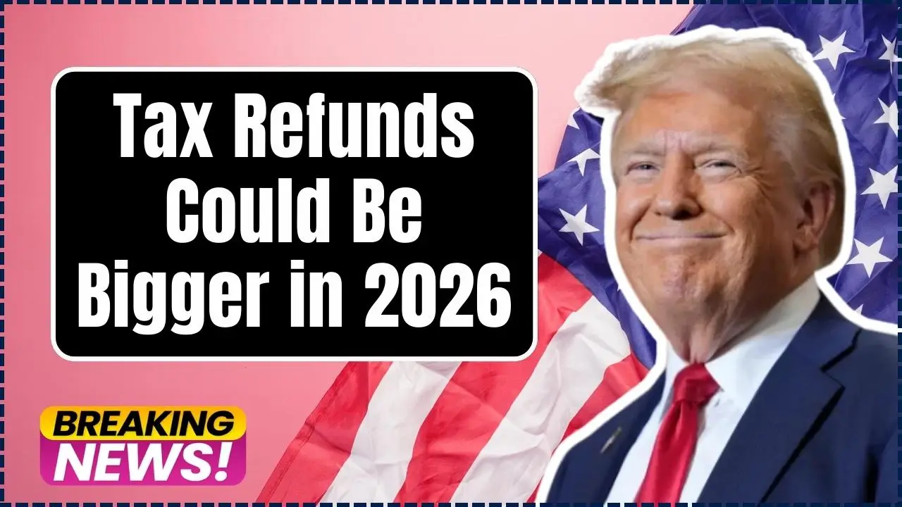 Tax Refunds Could Be Bigger in 2026